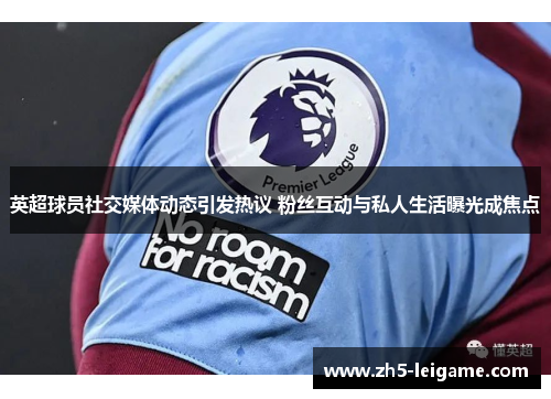 英超球员社交媒体动态引发热议 粉丝互动与私人生活曝光成焦点