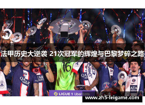 法甲历史大逆袭 21次冠军的辉煌与巴黎梦碎之路