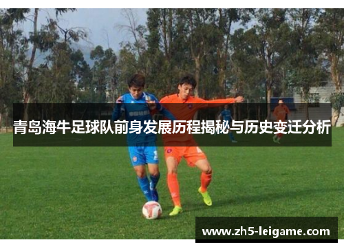 青岛海牛足球队前身发展历程揭秘与历史变迁分析